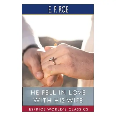 "He Fell in Love with His Wife (Esprios Classics)" - "" ("Roe E. P.")