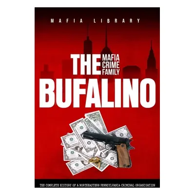 "The Bufalino Mafia Crime Family: The Complete History of a Northeastern Pennsylvania Criminal O