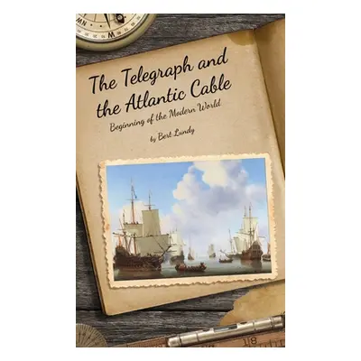 "The Telegraph and the Atlantic Cable: Beginning of the Modern World" - "" ("Lundy Bert")