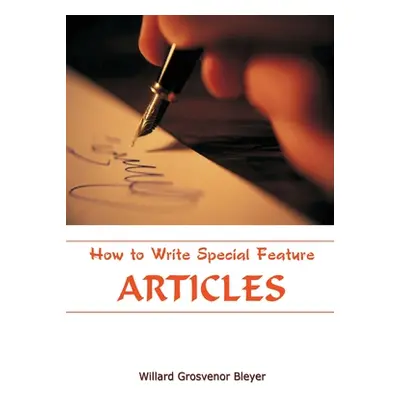 "How To Write Special Feature Articles" - "" ("Bleyer Willard Grosvenor")