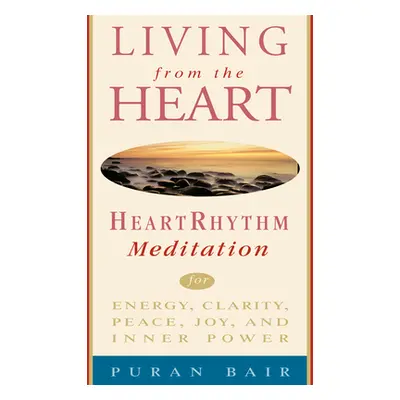 Living from the Heart: Heart Rhythm Meditation for Energy, Clarity, Peace, Joy, and Inner Power 