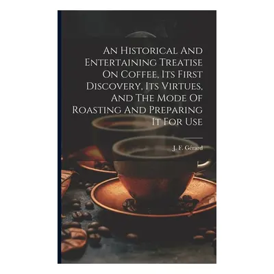 "An Historical And Entertaining Treatise On Coffee, Its First Discovery, Its Virtues, And The Mo