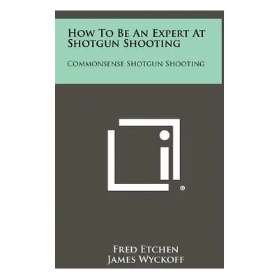 "How To Be An Expert At Shotgun Shooting: Commonsense Shotgun Shooting" - "" ("Etchen Fred")