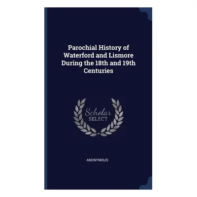 "Parochial History of Waterford and Lismore During the 18th and 19th Centuries" - "" ("Anonymous