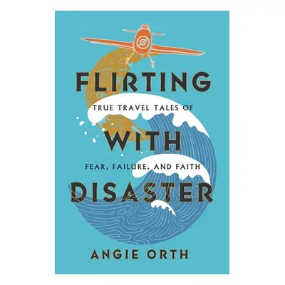 "Flirting with Disaster: True Travel Tales of Fear, Failure, and Faith" - "" ("Orth Angie")