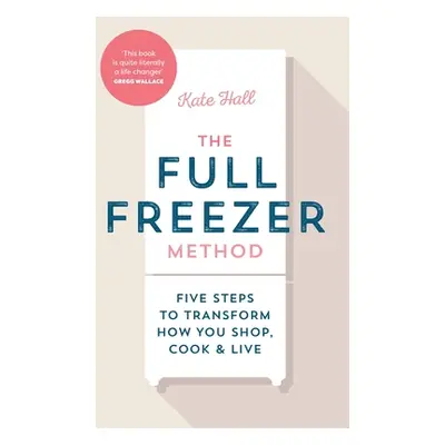 "Full Freezer Method" - "Five Steps to Transform How You Shop, Cook & Live" ("Hall Kate")