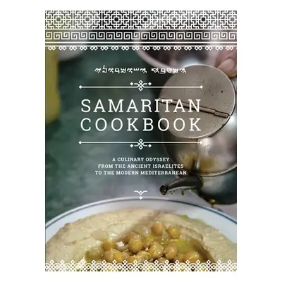 "Samaritan Cookbook: A Culinary Odyssey from the Ancient Israelites to the Modern Mediterranean"