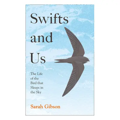 "Swifts and Us: The Life of the Bird That Sleeps in the Sky" - "" ("Gibson Sarah")