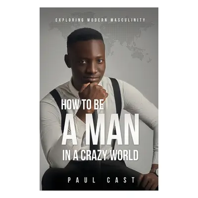 "How To Be A Man In A Crazy World: Exploring modern masculinity" - "" ("Cast Paul")