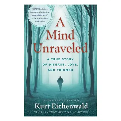 A Mind Unraveled: A True Story of Disease, Love, and Triumph (Eichenwald Kurt)