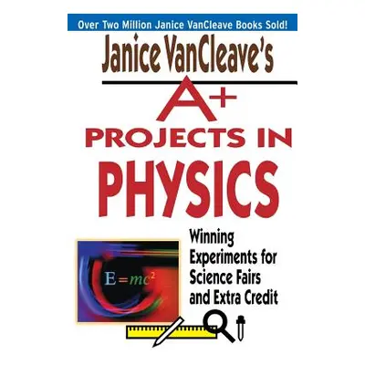 "Janice VanCleave's A+ Projects in Physics: Winning Experiments for Science Fairs and Extra Cred