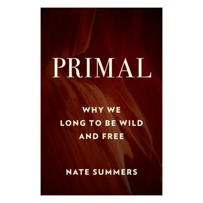 "Primal: Why We Long to Be Wild and Free" - "" ("Summers Nate")