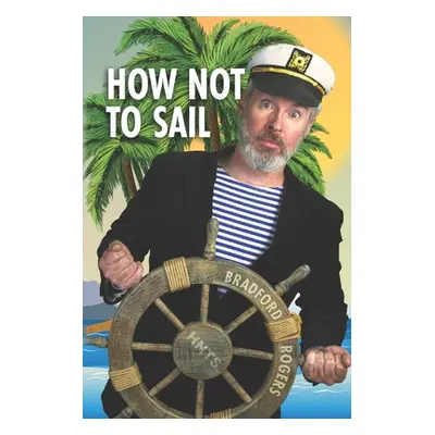 "How Not To Sail: Screwing up is part of cruising. Let me show you how!" - "" ("Rogers Bradford"