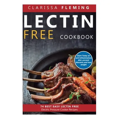 "Lectin Free Cookbook: 74 Best Easy Lectin-Free Electric Pressure Cooker Recipes