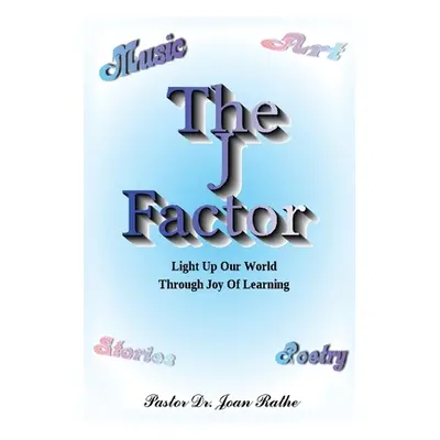 "The J Factor: Light Up Our World Through Joy Of Learning" - "" ("Rathe Pastor Joan")