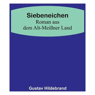 "Siebeneichen: Roman aus dem Alt-Meiner Land" - "" ("Hildebrand Gustav")