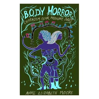 "Body Horror: Capitalism, Fear, Misogyny, Jokes" - "" ("Moore Anne Elizabeth")