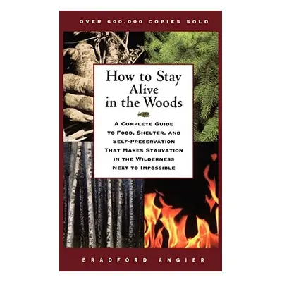 "How to Stay Alive in the Woods: A Complete Guide to Food, Shelter, and Self-Preservation That M