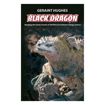 "Black Dragon: Breaking the Frizzle Frazzle of THE BIG LIE of Climate" - "" ("Hughes Geraint")