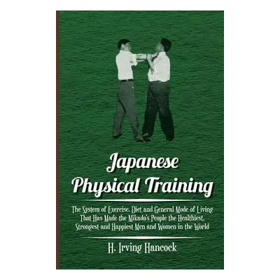 "Japanese Physical Training - The System of Exercise, Diet and General Mode of Living That Has M