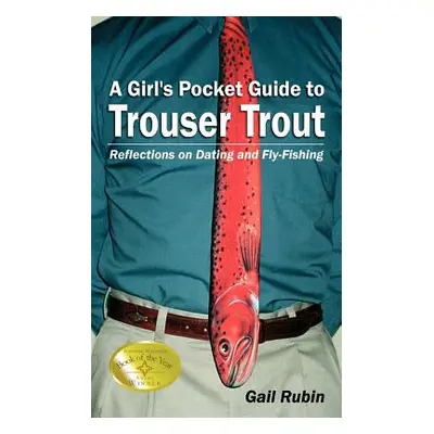 "A Girl's Pocket Guide to Trouser Trout: Reflections on Dating and Fly-Fishing" - "" ("Rubin Gai