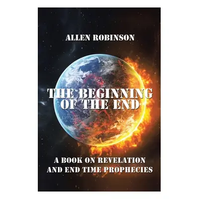 "The Beginning of the End: The Book of Revelation and End Time Prophecy" - "" ("Robinson Allen")