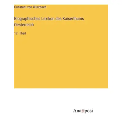 "Biographisches Lexikon des Kaiserthums Oesterreich: 12. Theil" - "" ("Wurzbach Constant Von")