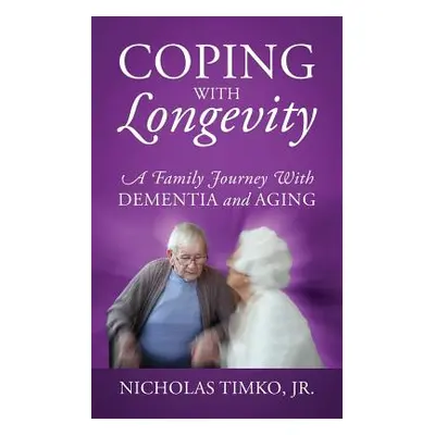 "Coping With Longevity: A Family Journey With Dementia and Aging" - "" ("Timko Nicholas Jr.")