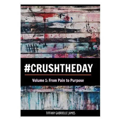 "Crush the Day: From Pain to Purpose" - "" ("James Tiffany Gabrielle")