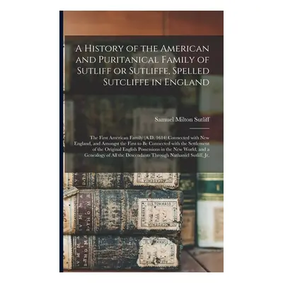 "A History of the American and Puritanical Family of Sutliff or Sutliffe, Spelled Sutcliffe in E