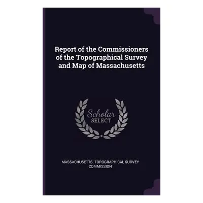 "Report of the Commissioners of the Topographical Survey and Map of Massachusetts" - "" ("Massac