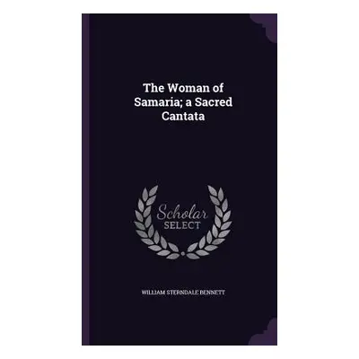 "The Woman of Samaria; a Sacred Cantata" - "" ("Bennett William Sterndale")