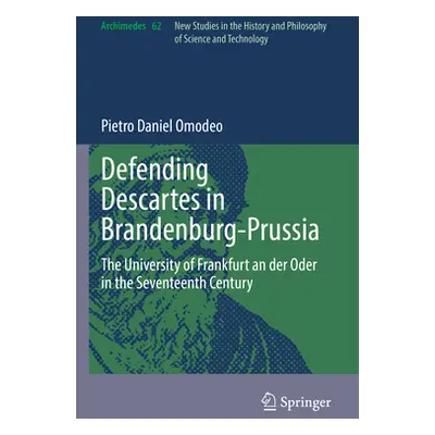 "Defending Descartes in Brandenburg-Prussia: The University of Frankfurt an Der Oder in the Seve