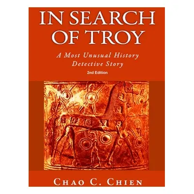 "In Search of Troy, 2nd Edition: An Unusual History Detective Story" - "" ("Chien Chao C.")