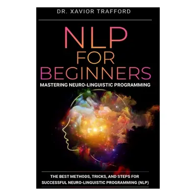 "NLP for Beginners: Mastering Neuro-linguistic Programming: The Best Methods, Tricks, and Steps 