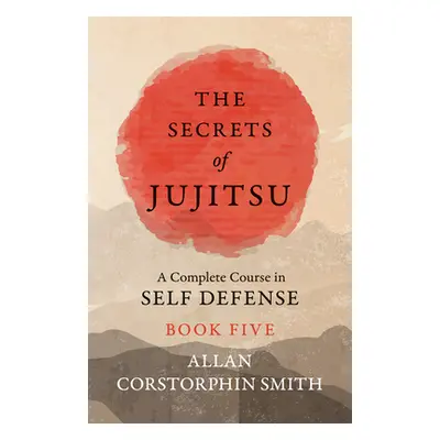 "The Secrets of Jujitsu - A Complete Course in Self Defense - Book Five" - "" ("Smith Allan Cors