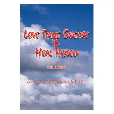 "Love Thine Enemas & Heal Thyself: 5th Ed." - "" ("Knox Ba DC")