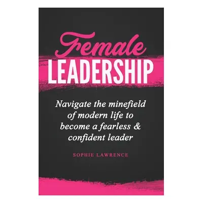 "Female Leadership: Navigate the minefield of modern life to become a fearless & confident leade