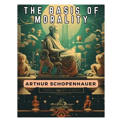 "The Basis Of Morality" - "" ("Arthur Schopenhauer")