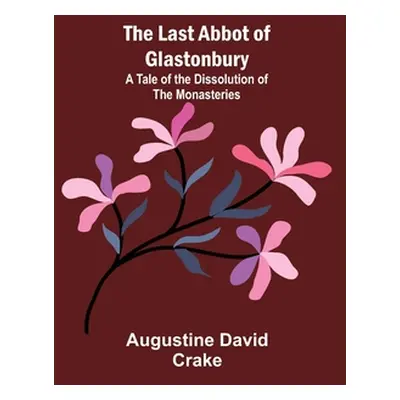 "The Last Abbot of Glastonbury: A Tale of the Dissolution of the Monasteries" - "" ("David Crake