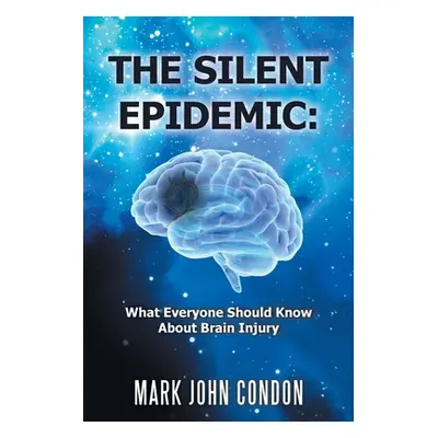 "The Silent Epidemic: What Everyone Should Know About Brain Injury" - "" ("Condon Mark John")