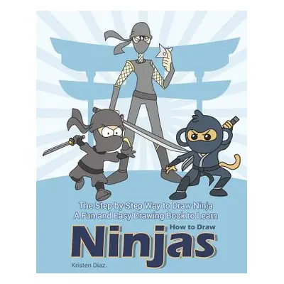 "The Step-by-Step Way to Draw Ninja: A Fun and Easy Drawing Book to Learn How to Draw Ninjas" - 