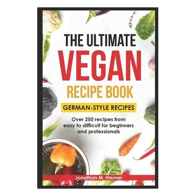 "The Ultimate Vegan Recipe Book - German-Style Recipes: Over 250 recipes from easy to difficult 