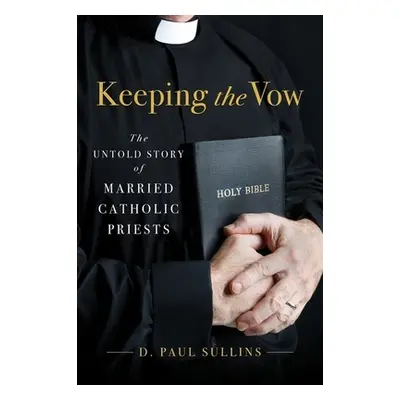 "Keeping the Vow: The Untold Story of Married Catholic Priests" - "" ("Sullins D. Paul")