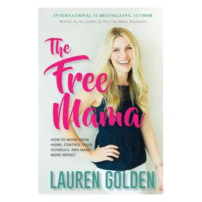 "The Free Mama: How to Work From Home, Control Your Schedule, and Make More Money" - "" ("Golden