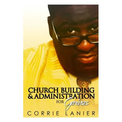 "Church Administration & Building for Geniuses" - "" ("Lanier Corrie")