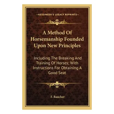 "A Method Of Horsemanship Founded Upon New Principles: Including The Breaking And Training Of Ho