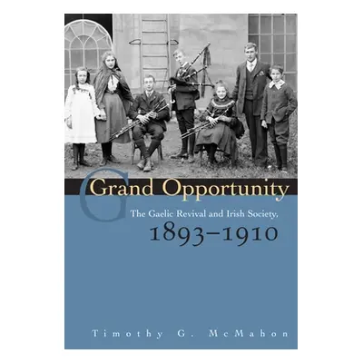 "Grand Opportunity: The Gaelic Revival and Irish Society, 1893-1910" - "" ("McMahon Timothy G.")