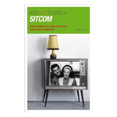 "How NOT to Write a Sitcom: 100 mistakes to avoid if you ever want to get produced" - "" ("Blake