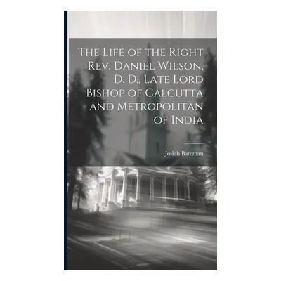 "The Life of the Right Rev. Daniel Wilson, D. D., Late Lord Bishop of Calcutta and Metropolitan 